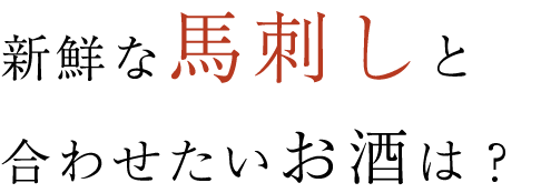 新鮮な馬刺しと合わせたいお酒は？